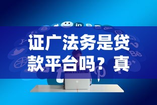 证广法务是贷款平台吗？真实身份解析及正规贷款渠道推荐