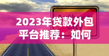 2023年贷款外包平台推荐：如何选择高效靠谱的合作方？
