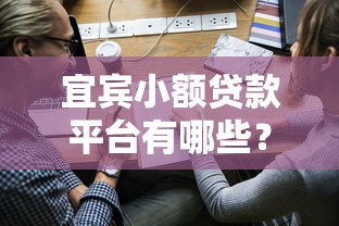 宜宾小额贷款平台有哪些？10家靠谱平台推荐及申请攻略