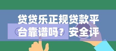 贷贷乐正规贷款平台靠谱吗？安全评估与避坑指南