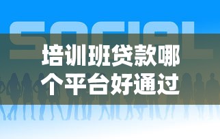 培训班贷款哪个平台好通过？最新申请攻略解析