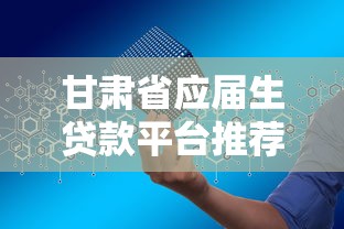 甘肃省应届生贷款平台推荐：低息、安全、快速申请攻略
