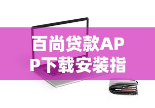 百尚贷款APP下载安装指南：快速申请贷款全流程解析
