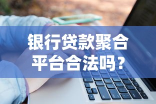 银行贷款聚合平台合法吗？5大关键点教你辨别正规渠道