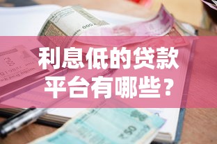 利息低的贷款平台有哪些？2023正规低息渠道实测