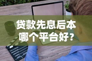 贷款先息后本哪个平台好？2023年精选平台对比