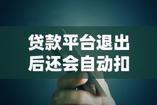 贷款平台退出后还会自动扣款吗？5个关键点解析