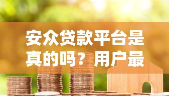 安众贷款平台是真的吗？用户最关心的10个问题测评