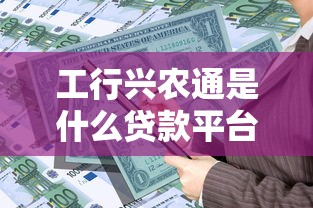 工行兴农通是什么贷款平台?农户专属信贷产品解析 工行兴农通是什么贷款平台?农户专属信贷产品解析