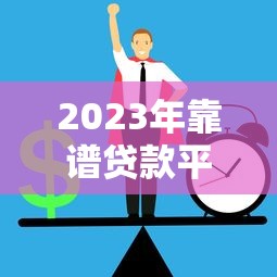 2023年靠谱贷款平台推荐：正规渠道一网打尽