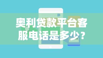 奥利贷款平台客服电话是多少？最新官方联系方式及贷款问题解答