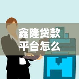 鑫隆贷款平台怎么样？用户真实评价与贷款产品深度解析