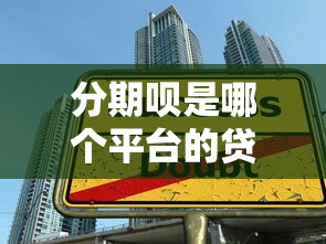 分期呗是哪个平台的贷款？全面解析平台背景、申请条件及使用技巧