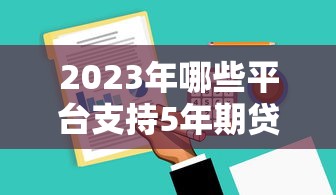 2023年哪些平台支持5年期贷款？这10家机构值得选