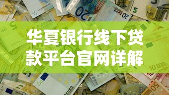 华夏银行线下贷款平台官网详解：申请流程、利率及常见问题解答