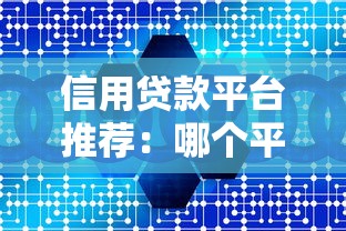 信用贷款平台推荐：哪个平台更靠谱？