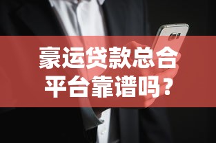 豪运贷款总合平台靠谱吗？真实用户评测与风险解析