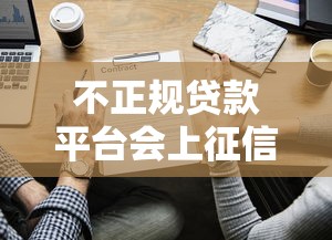不正规贷款平台会上征信吗？这些风险你必须知道
