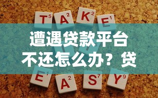 遭遇贷款平台不还怎么办？贷款纠纷解决全指南
