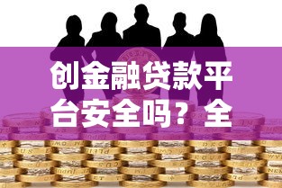 创金融贷款平台安全吗？全面解析平台资质与风控措施