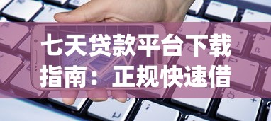 七天贷款平台下载指南：正规快速借款App推荐