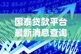国泰贷款平台最新消息查询方法及政策解读