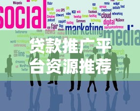 贷款推广平台资源推荐：高效获客渠道盘点