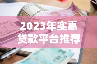 2023年实惠贷款平台推荐：低利率低门槛轻松借