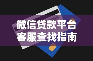 微信贷款平台客服查找指南与问题解决技巧 微信贷款平台客服查找指南与问题解决技巧