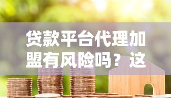 贷款平台代理加盟有风险吗？这5个坑千万别踩