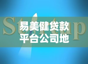 易美健贷款平台公司地址及服务网点查询指南 易美健贷款平台公司地址及服务网点查询指南