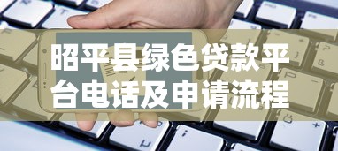 昭平县绿色贷款平台电话及申请流程全解析 昭平县绿色贷款平台电话及申请流程全解析
