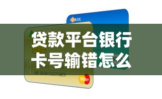 贷款平台银行卡号输错怎么办？解决方法与防骗指南