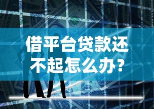借平台贷款还不起怎么办？10个实用应对策略帮你解决债务危机