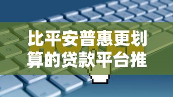 比平安普惠更划算的贷款平台推荐：低利率、低费用选择指南