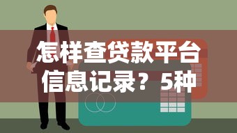 怎样查贷款平台信息记录？5种方法避免征信踩坑