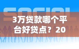 3万贷款哪个平台好贷点？2023正规渠道推荐指南
