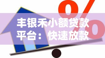 丰银禾小额贷款平台：快速放款、低利率，小额借款首选方案！