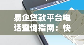 易企贷款平台电话查询指南：快速找到客服热线及注意事项