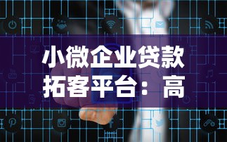 小微企业贷款拓客平台：高效获客与风险管控全解析