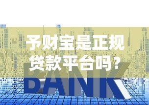 予财宝是正规贷款平台吗？深度解析资质、利率与用户口碑