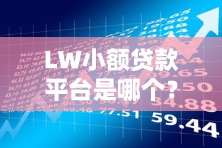 LW小额贷款平台是哪个？正规资质、低息借款及申请全解析