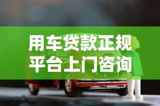 用车贷款正规平台上门咨询全攻略-安全借贷必看指南