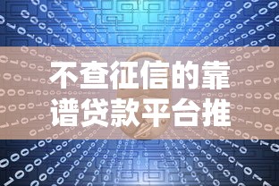 不查征信的靠谱贷款平台推荐：快速下款且安全有保障