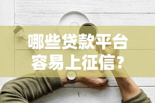 哪些贷款平台容易上征信?这10个正规平台值得考虑 哪些贷款平台容易上征信?这10个正规平台值得考虑
