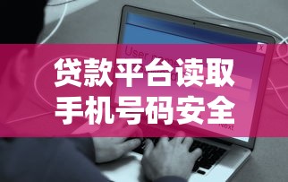 贷款平台读取手机号码安全吗？这些隐患必须知道