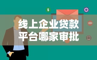 线上企业贷款平台哪家审批快?2023高效下款平台推荐 线上企业贷款平台哪家审批快?2023高效下款平台推荐