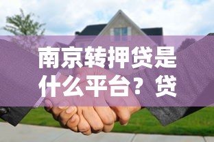 南京转押贷是什么平台?贷款流程、优势风险全解析 南京转押贷是什么平台?贷款流程、优势风险全解析