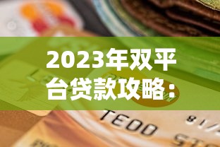 2023年双平台贷款攻略：快速下款与低利率选择技巧