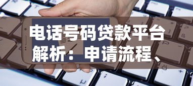 电话号码贷款平台解析：申请流程、风险与正规渠道推荐